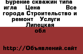 Бурение скважин типа “игла“ › Цена ­ 13 000 - Все города Строительство и ремонт » Услуги   . Липецкая обл.